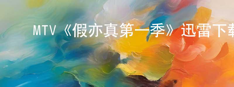 ﻿毕敏敏的网络影视资源,﻿MTV《假亦真第一季》迅雷下载/在线观看/百度云-都市/情感-美剧天堂